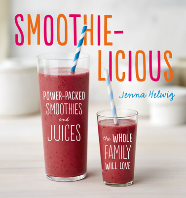 Smoothie-Licious: Power-Packed Smoothies and Juices the Whole Family Will Love By Jenna Helwig Cover Image