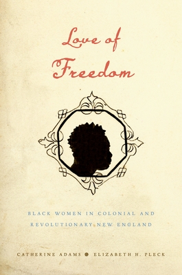 Love of Freedom: Black Women in Colonial and Revolutionary New England By Catherine Adams, Elizabeth H. Pleck Cover Image