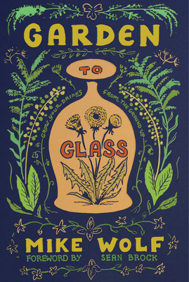 Garden to Glass: Grow Your Drinks from the Ground Up By Mike Wolf Cover Image