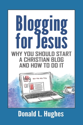 Blogging for Jesus: Why You Should Start a Christian Blog and How to Do It By Donald L. Hughes Cover Image