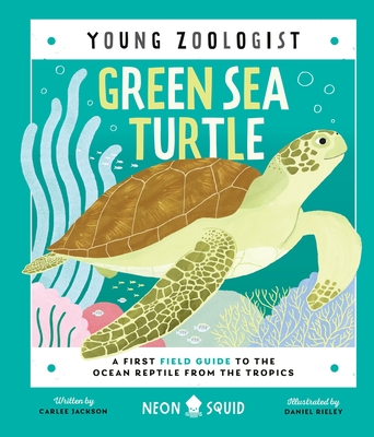 Green Sea Turtle (Young Zoologist): A First Field Guide to the Ocean Reptile from the Tropics By Carlee Jackson, Daniel Rieley (Illustrator), Neon Squid Cover Image
