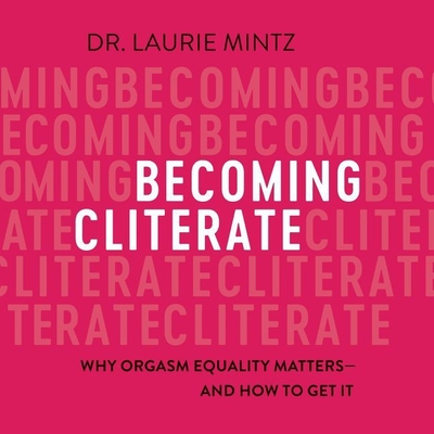 Becoming Cliterate: Why Orgasm Equality Matters--And How to Get It By Laurie Mintz, Teri Clark Linden (Read by) Cover Image