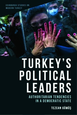 Turkey's Political Leaders: Authoritarian Tendencies in a Democratic State (Edinburgh Studies on Modern Turkey)