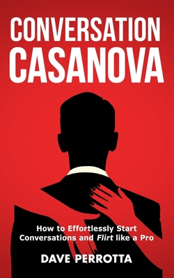 Conversation Casanova: How to Effortlessly Start Conversations and Flirt Like a Pro By Dave Perrotta Cover Image