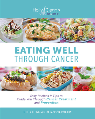 Eating Well Through Cancer: Easy Recipes & Tips to Guide You Through Cancer Treatment and Prevention By Holly Clegg, Lee Jackson Rdn Ldn Cover Image