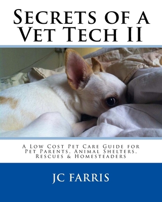 Secrets of a Vet Tech II: A Low Cost Pet Care Guide for Pet Parents, Animal Shelters, Rescues, & Homesteaders