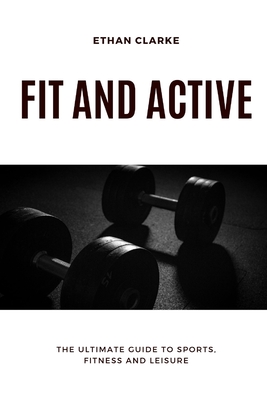 Fit and Active: The Ultimate Guide to Sport, Fitness and Leisure