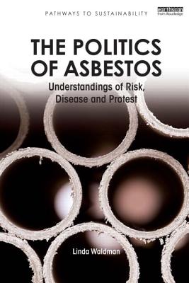 The Politics of Asbestos: Understandings of Risk, Disease and Protest (Pathways to Sustainability) By Linda Waldman Cover Image