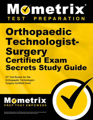 Orthopaedic Technologist-Surgery Certified Exam Secrets Study Guide: OT Test Review for the Orthopaedic Technologist-Surgery Certified Exam Cover Image