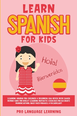 Learn Spanish for Kids: Learning Spanish for Children & Beginners Has Never Been Easier Before! Have Fun Whilst Learning Fantastic Exercises f By Pro Language Learning Cover Image