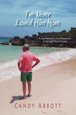 I've Never Loved Him More: A Husband's Alzheimer's, A Wife's Devotion Cover Image