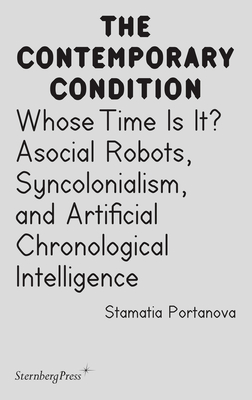 Whose Time Is It?: Asocial Robots, Syncholonialism, and Artificial Chronological Intelligence (Sternberg Press / The Contemporary Condition)