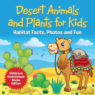 Desert Animals and Plants for Kids: Habitat Facts, Photos and Fun Children's Environment Books Edition By Baby Professor Cover Image