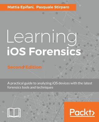 Learning iOS Forensics, Second Edition By Mattia Epifani, Pasquale Stirparo Cover Image