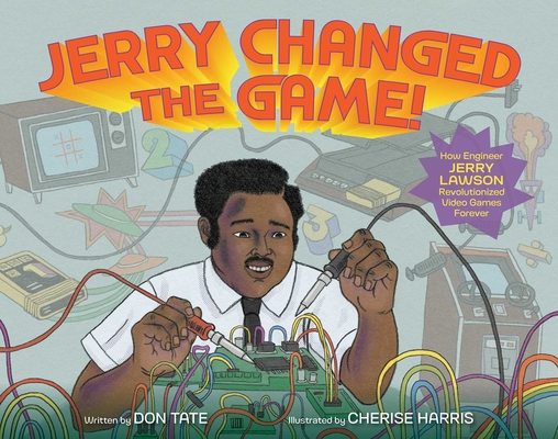 Jerry Changed the Game!: How Engineer Jerry Lawson Revolutionized Video Games Forever By Don Tate, Cherise Harris (Illustrator) Cover Image