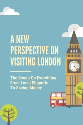 A New Perspective On Visiting London: The Scoop On Everything From Local Etiquette To Saving Money: Journey To London Cover Image