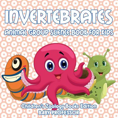 Invertebrates: Animal Group Science Book For Kids Children's Zoology Books Edition By Baby Professor Cover Image