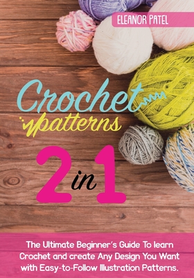 Crochet Patterns: The Ultimate Beginner's Guide To learn Crochet and create Any Design You Want with Easy-to-Follow Illustration Pattern By Eleanor Patel Cover Image