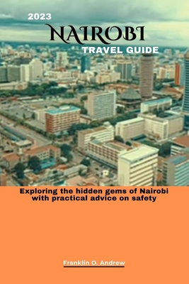 2023 Nairobi Travel Guide: Exploring the hidden gems of Nairobi with practical advice on safety By Franklin O. Andrew Cover Image