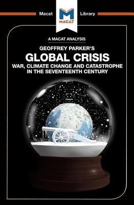 An Analysis of Geoffrey Parker's Global Crisis: War, Climate Change and Catastrophe in the Seventeenth Century (Macat Library)