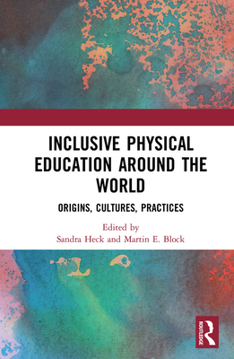 Inclusive Physical Education Around the World: Origins, Cultures, Practices By Sandra Heck (Editor), Martin E. Block (Editor) Cover Image