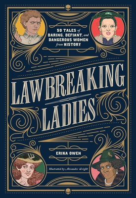 Lawbreaking Ladies: 50 Tales of Daring, Defiant, and Dangerous Women from History By Erika Owen, Alexander Wright (Illustrator) Cover Image