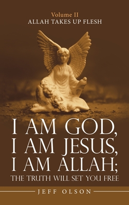 I Am God, I Am Jesus, I Am Allah; the Truth Will Set You Free: Allah Takes up Flesh Cover Image