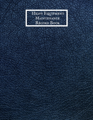 Heavy Equipment Maintenance Record Book: Daily Equipment Repairs & Maintenance Record Book for Business, Office, Home, Construction and many more Cover Image