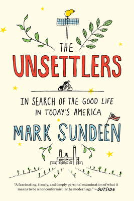 The Unsettlers: In Search of the Good Life in Today's America By Mark Sundeen Cover Image