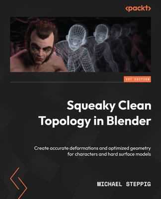 Squeaky Clean Topology in Blender: Create accurate deformations and optimized geometry for characters and hard surface models By Michael Steppig Cover Image