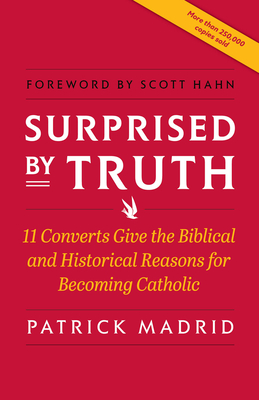 Surprised by Truth: 11 Converts Give the Biblical and Historical Reasons for Becoming Catholic By Patrick Madrid Cover Image