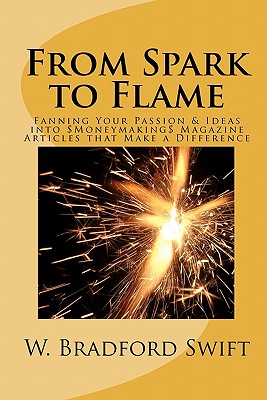 From Spark to Flame: Fanning Your Passion & Ideas into Moneymaking Magazine Articles that Make a Difference By W. Bradford Swift Cover Image