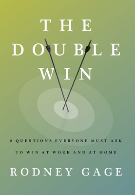 The Double Win: 8 Questions Everyone Must Ask To Win At Work And At Home By Rodney Gage Cover Image