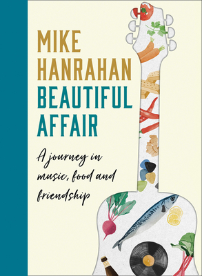 Beautiful Affair: A Journey in Music, Food and Friendship By Mike Hanrahan Cover Image