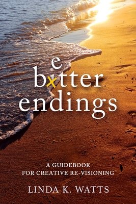 Better Endings: A Guidebook for Creative Re-Visioning By Linda K. Watts Cover Image