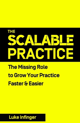 The Scalable Practice: The Missing Role to Grow Your Practice Faster & Easier By Luke Infinger Cover Image
