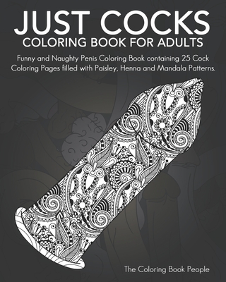 Just Cocks Coloring Book For Adults: Funny and Naughty Penis Coloring Book containing 25 Cock Coloring Pages filled with Paisley, Henna and Mandala Pa By Coloring Book People Cover Image