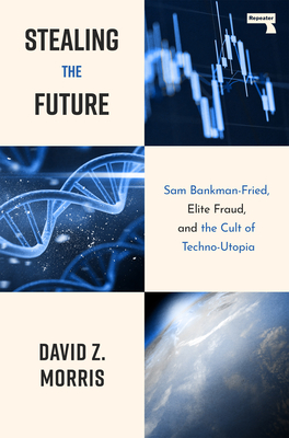 Stealing The Future: Sam Bankman-Fried, Elite Fraud, and the Cult of Techno-Utopia By David Morris Cover Image