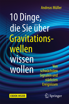 10 Dinge, Die Sie Über Gravitationswellen Wissen Wollen: Von Schwächsten Signalen Und Stärksten Ereignissen Cover Image