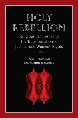 Holy Rebellion: Religious Feminism and the Transformation of Judaism and Women's Rights in Israel (Brandeis Series on Gender, Culture, Religion, and Law)