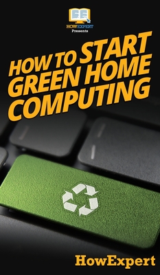 How To Start Green Home Computing: Your Step By Step Guide To Green Home Computing By Howexpert Cover Image