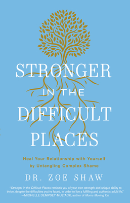 Stronger in the Difficult Places: Heal Your Relationship with Yourself by Untangling Complex Shame By Dr. Zoe Shaw Cover Image