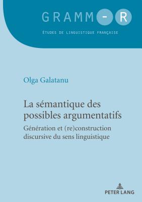 La Sémantique Des Possibles Argumentatifs: Génération Et (Re)Construction Discursive Du Sens Linguistique By Olga Galatanu Cover Image