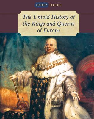 The Untold History of the Kings and Queens of Europe (History Exposed) Cover Image