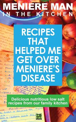 Meniere Man In The Kitchen: Recipes That Helped Me Get Over Meniere's. Delicious Low Salt Recipes From Our Family Kitchen Cover Image