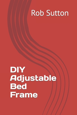 DIY Adjustable Bed Frame By Rob Sutton Cover Image