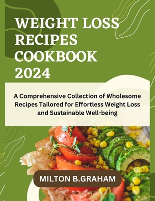 Weight Loss Recipes Cookbook 2024: A Comprehensive Collection of Wholesome Recipes Tailored for Effortless Weight Loss and Sustainable Well-being (Bariatric Cookbooks)