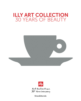Illy Art Collection: 30 Years of Beauty By Andrea Illy (Text by (Art/Photo Books)), Carlo Bach (Text by (Art/Photo Books)), Cristina Scocchia (Text by (Art/Photo Books)) Cover Image