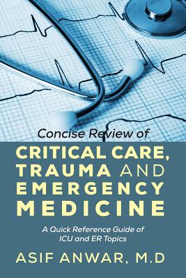 Concise Review of Critical Care, Trauma and Emergency Medicine: A Quick Reference Guide of ICU and Er Topics By Asif Anwar Cover Image