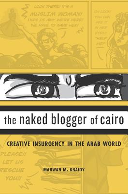 The Naked Blogger of Cairo: Creative Insurgency in the Arab World By Marwan M. Kraidy Cover Image